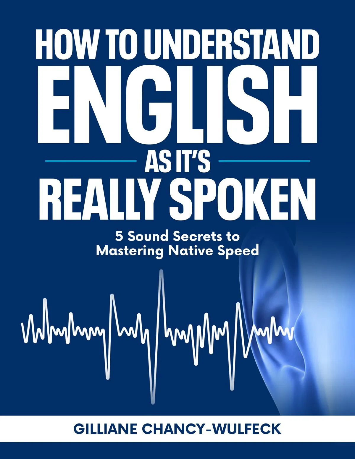 Cover of the free guide “How to Understand English as It’s Really Spoken: 5 Sound Secrets to Mastering Native Speed” by Gilliane Chancy-Wulfeck
